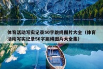 体育活动写实记录50字跳绳图片大全（体育活动写实记录50字跳绳图片大全集）