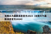 无限火力最新消息官方2023（无限火力最新消息官方2024）