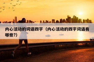 内心活动的词语四字（内心活动的四字词语有哪些?）