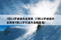 7到12岁谜语大全简单（7到12岁谜语大全简单7到12岁灯谜大会和答案）