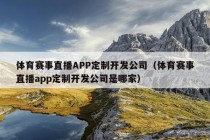 体育赛事直播APP定制开发公司（体育赛事直播app定制开发公司是哪家）