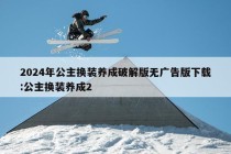 2024年公主换装养成破解版无广告版下载:公主换装养成2