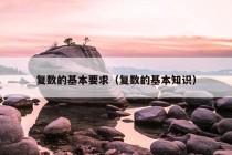 复数的基本要求（复数的基本知识）