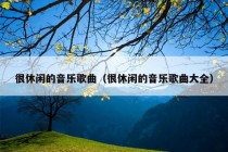 很休闲的音乐歌曲（很休闲的音乐歌曲大全）