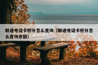 联通电话卡积分怎么查询（联通电话卡积分怎么查询余额）