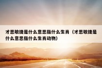 才思敏捷是什么意思指什么生肖（才思敏捷是什么意思指什么生肖动物）