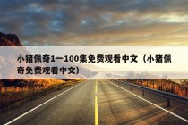 小猪佩奇1一100集免费观看中文（小猪佩奇免费观看中文）