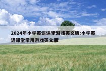 2024年小学英语课堂游戏英文版:小学英语课堂常用游戏英文版