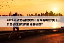 2024年公主装扮类的小游戏有哪些:关于公主装扮游戏的名称有哪些?