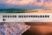 益智宝贝早教（益智宝贝早教视频全集免费观看）