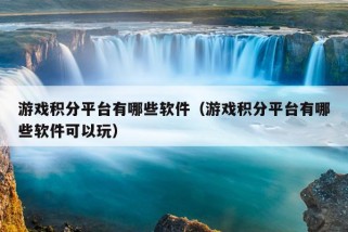 游戏积分平台有哪些软件（游戏积分平台有哪些软件可以玩）