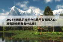 2024年腾讯游戏积分兑换平台官网入口:腾讯游戏积分有什么用?