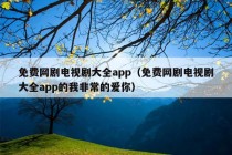 免费网剧电视剧大全app（免费网剧电视剧大全app的我非常的爱你）