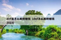 dnf是怎么搬砖赚钱（dnf怎么搬砖赚钱2023）