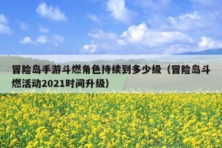 冒险岛手游斗燃角色持续到多少级（冒险岛斗燃活动2021时间升级）