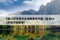 6至12岁故事大全讲故事文字版（适合612岁孩子的故事）