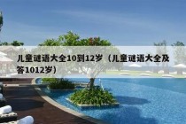 儿童谜语大全10到12岁（儿童谜语大全及答1012岁）