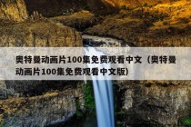 奥特曼动画片100集免费观看中文（奥特曼动画片100集免费观看中文版）