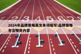 2024年品牌策略英文单词缩写:品牌策略包含哪些内容