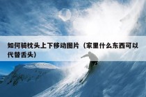 如何骑枕头上下移动图片（家里什么东西可以代替舌头）