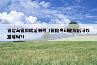 冒险岛官网端游删号（冒险岛id删除后可以重建吗?）