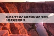 2024年横七竖八是猛虎选股公式:横七竖八是虎对还是鼠对