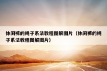 休闲裤的绳子系法教程图解图片（休闲裤的绳子系法教程图解图片）