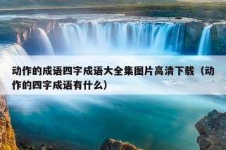 动作的成语四字成语大全集图片高清下载（动作的四字成语有什么）