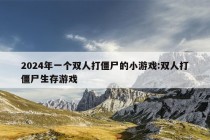 2024年一个双人打僵尸的小游戏:双人打僵尸生存游戏