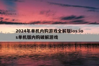 2024年单机内购游戏全解版ios:ios单机版内购破解游戏