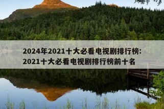 2024年2021十大必看电视剧排行榜:2021十大必看电视剧排行榜前十名