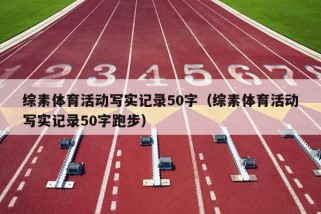 综素体育活动写实记录50字（综素体育活动写实记录50字跑步）