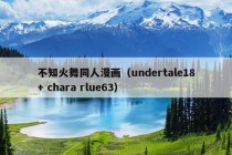 不知火舞同人漫画（undertale18+ chara rlue63）