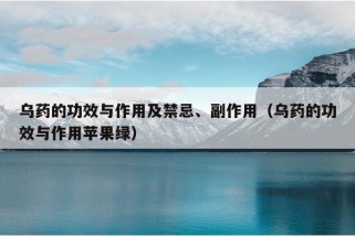 乌药的功效与作用及禁忌、副作用（乌药的功效与作用苹果绿）