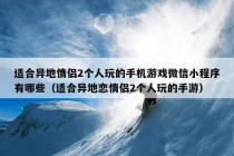 适合异地情侣2个人玩的手机游戏微信小程序有哪些（适合异地恋情侣2个人玩的手游）