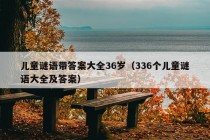 儿童谜语带答案大全36岁（336个儿童谜语大全及答案）