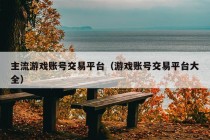 主流游戏账号交易平台（游戏账号交易平台大全）