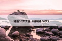 谜语36岁大全（猜谜语36岁）