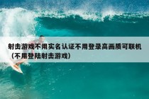 射击游戏不用实名认证不用登录高画质可联机（不用登陆射击游戏）