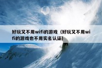 好玩又不用wifi的游戏（好玩又不用wifi的游戏也不用实名认证）