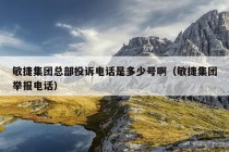 敏捷集团总部投诉电话是多少号啊（敏捷集团举报电话）