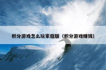 积分游戏怎么玩家庭版（积分游戏赚钱）