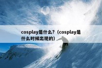 cosplay是什么?（cosplay是什么时候出现的）