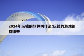 2024年玩钱的软件叫什么:玩钱的游戏都有哪些