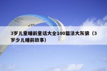 3岁儿童睡前童话大全100篇法大灰狼（3岁少儿睡前故事）