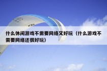 什么休闲游戏不需要网络又好玩（什么游戏不需要网络还很好玩）