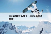 casual是什么牌子（caslo是什么品牌）