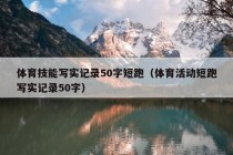 体育技能写实记录50字短跑（体育活动短跑写实记录50字）