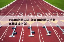 steam创意工坊（steam创意工坊怎么翻译成中文）