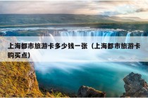 上海都市旅游卡多少钱一张（上海都市旅游卡购买点）